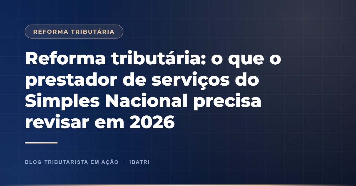 Reforma tributária: o que o prestador de serviços do Simples Nacional precisa revisar em 2026
